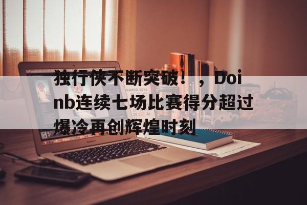 九游体育下载-独行侠不断突破！，Doinb连续七场比赛得分超过爆冷再创辉煌时刻-九游体育下载